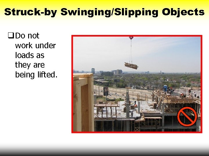Struck-by Swinging/Slipping Objects q Do not work under loads as they are being lifted.