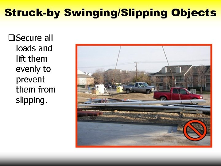 Struck-by Swinging/Slipping Objects q Secure all loads and lift them evenly to prevent them