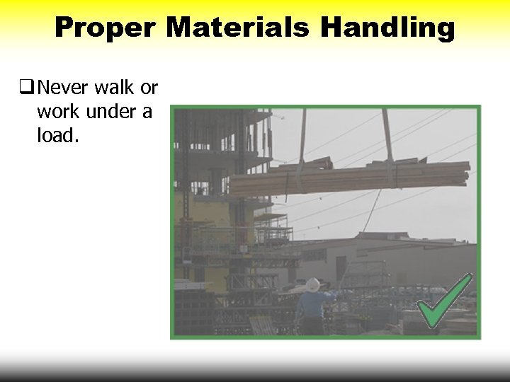Proper Materials Handling q Never walk or work under a load. 