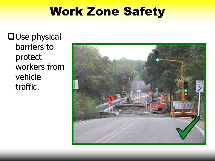 Work Zone Safety q Use physical barriers to protect workers from vehicle traffic. 