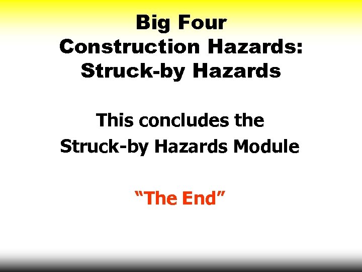 Big Four Construction Hazards: Struck-by Hazards This concludes the Struck-by Hazards Module “The End”