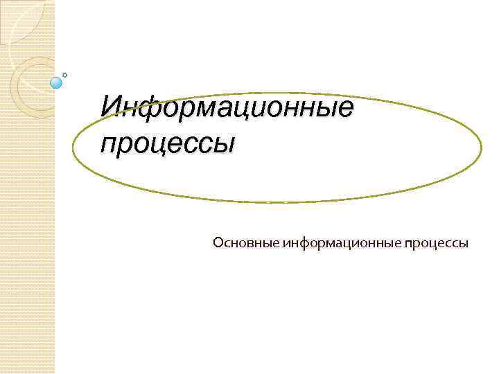Информационные процессы Основные информационные процессы 