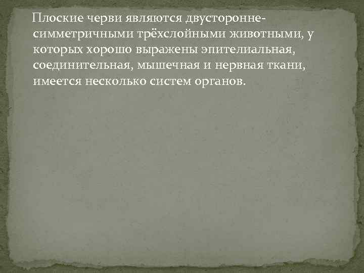 Плоские черви являются двустороннесимметричными трёхслойными животными, у которых хорошо выражены эпителиальная, соединительная, мышечная и