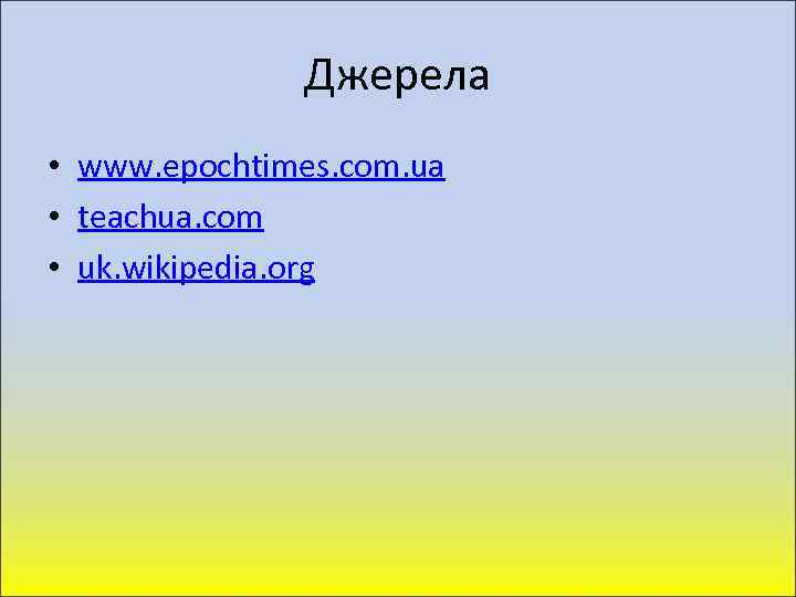 Джерела • www. epochtimes. com. ua • teachua. com • uk. wikipedia. org 