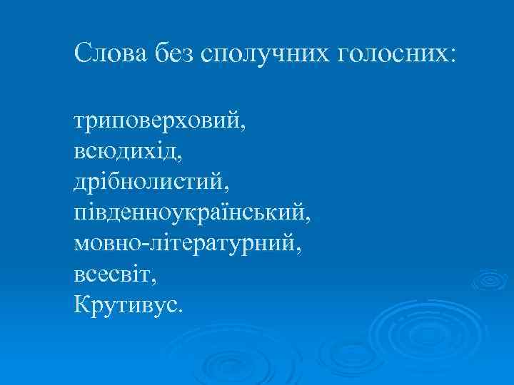 Слова без сполучних голосних: триповерховий, всюдихід, дрібнолистий, південноукраїнський, мовно-літературний, всесвіт, Крутивус. 