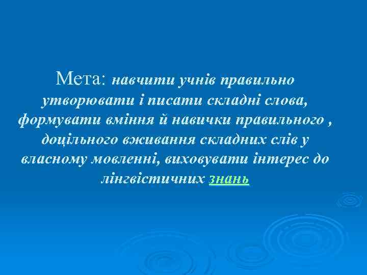 Мета: навчити учнів правильно утворювати і писати складні слова, формувати вміння й навички правильного