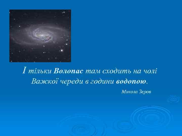І тільки Волопас там сходить на чолі Важкої череди в години водопою. Микола Зеров