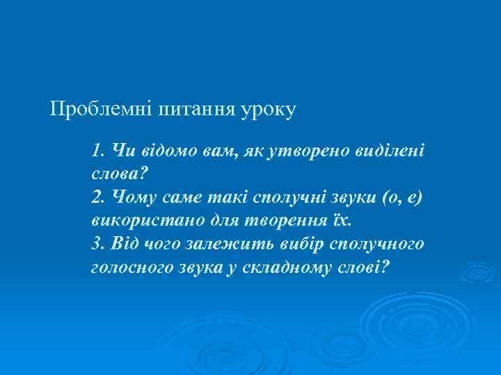 Проблемні питання уроку 1. Чи відомо вам, як утворено виділені слова? 2. Чому саме