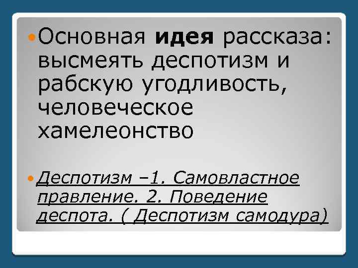  Основная идея рассказа: высмеять деспотизм и рабскую угодливость, человеческое хамелеонство Деспотизм – 1.