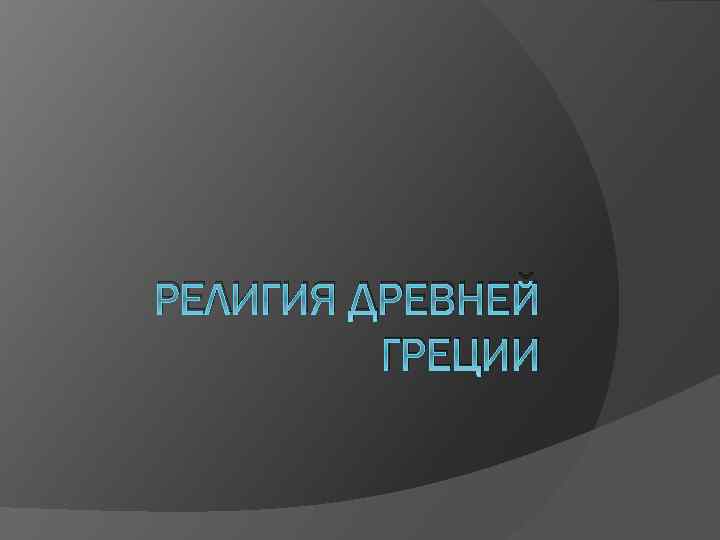 РЕЛИГИЯ ДРЕВНЕЙ ГРЕЦИИ 
