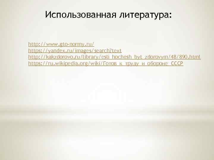 Использованная литература: http: //www. gto-normy. ru/ https: //yandex. ru/images/search? text http: //kakzdorovo. ru/library/esli_hochesh_byt_zdorovym/48/890. html