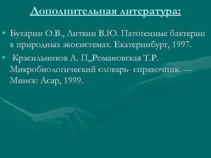 Дополнительная литература: • Бухарин О. В. , Литвин В. Ю. Патогенные бактерии в природных