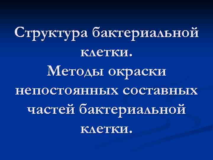 Структура бактериальной клетки. Методы окраски непостоянных составных частей бактериальной клетки. 