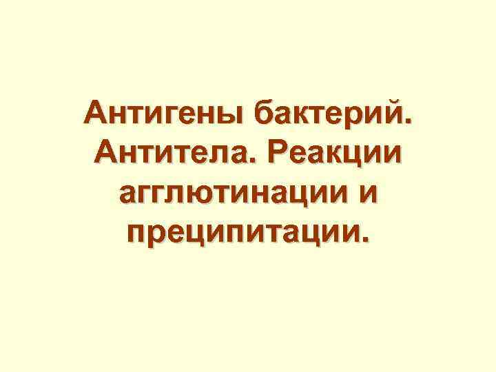Антигены бактерий. Антитела. Реакции агглютинации и преципитации. 