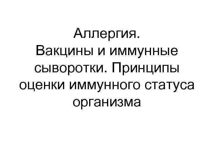 Аллергия. Вакцины и иммунные сыворотки. Принципы оценки иммунного статуса организма 