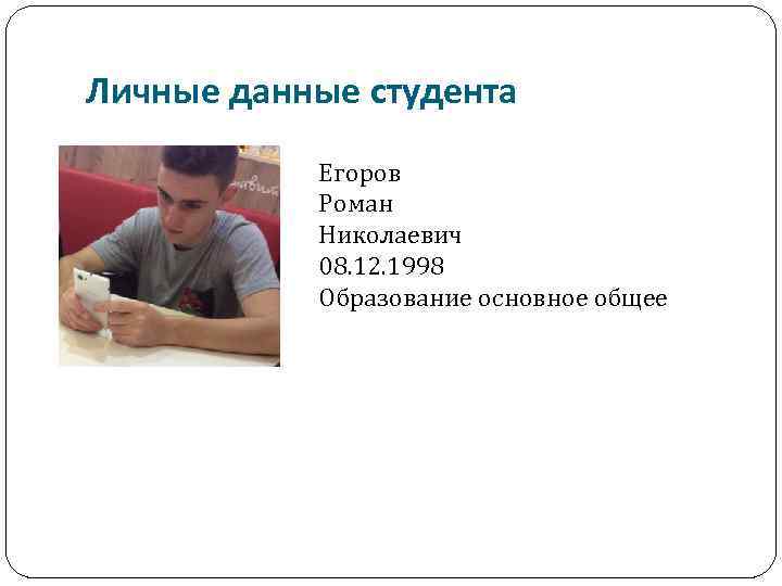 Личные данные студента Егоров Роман Николаевич 08. 12. 1998 Образование основное общее 