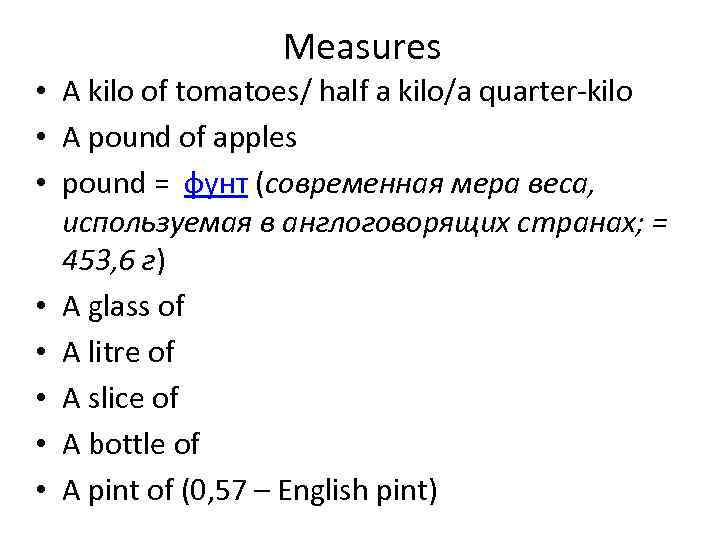 Measures • A kilo of tomatoes/ half a kilo/a quarter-kilo • A pound of
