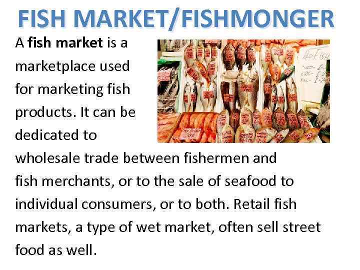 FISH MARKET/FISHMONGER A fish market is a marketplace used for marketing fish products. It