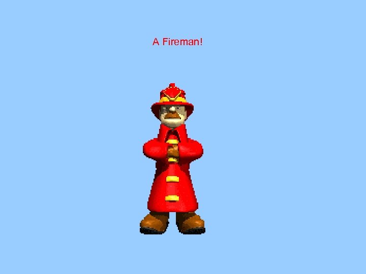 A Fireman! 