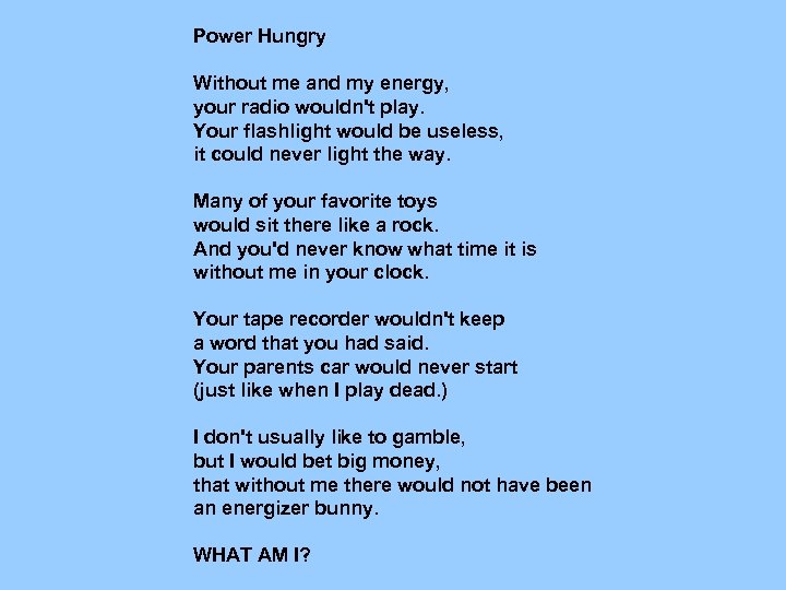 Power Hungry Without me and my energy, your radio wouldn't play. Your flashlight would
