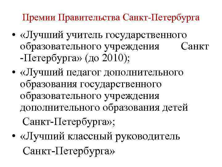 Премии Правительства Санкт-Петербурга • «Лучший учитель государственного образовательного учреждения Санкт -Петербурга» (до 2010); •