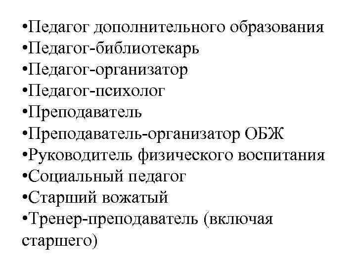  • Педагог дополнительного образования • Педагог-библиотекарь • Педагог-организатор • Педагог-психолог • Преподаватель-организатор ОБЖ