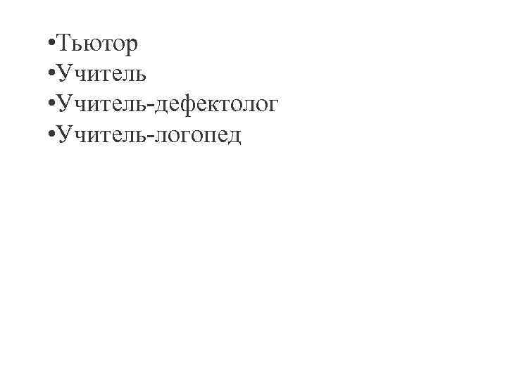 • Тьютор • Учитель-дефектолог • Учитель-логопед 