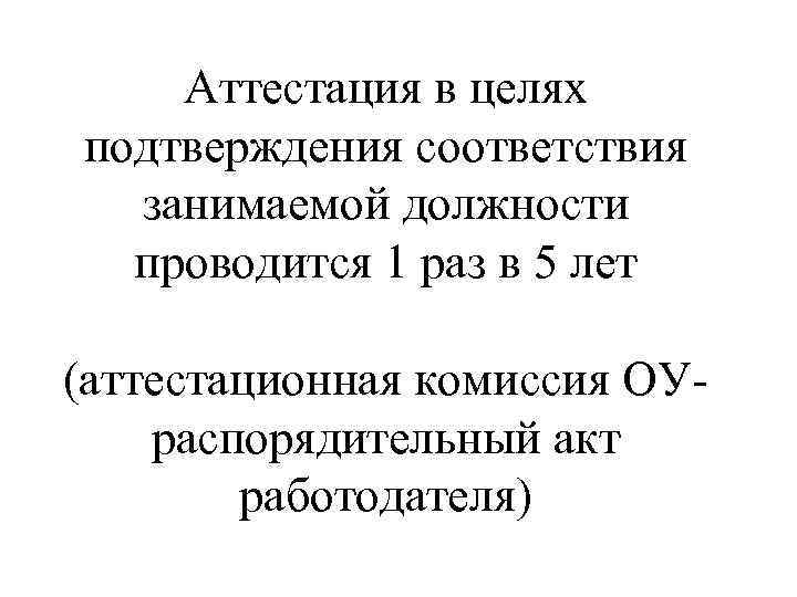 Аттестация в целях подтверждения соответствия занимаемой должности проводится 1 раз в 5 лет (аттестационная