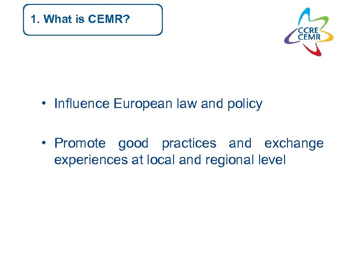 1. What is CEMR? • Influence European law and policy • Promote good practices