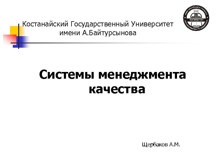 Костанайский Государственный Университет имени А. Байтурсынова Системы менеджмента качества Щербаков А. М. 