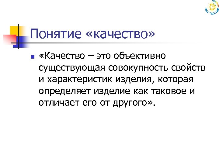 Понятие «качество» n «Качество – это объективно существующая совокупность свойств и характеристик изделия, которая