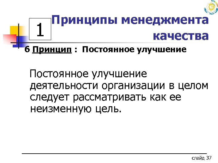 1 Принципы менеджмента качества 6 Принцип : Постоянное улучшение деятельности организации в целом следует