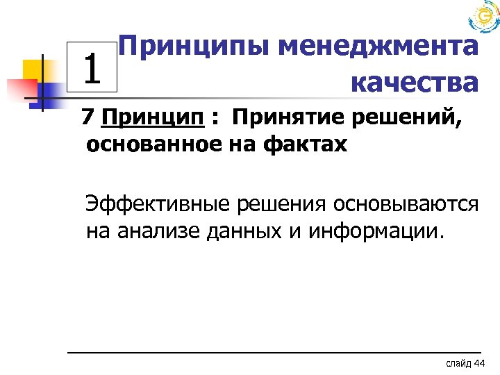 1 Принципы менеджмента качества 7 Принцип : Принятие решений, основанное на фактах Эффективные решения