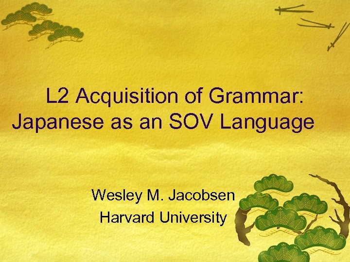 L 2 Acquisition of Grammar: Japanese as an SOV Language Wesley M. Jacobsen Harvard