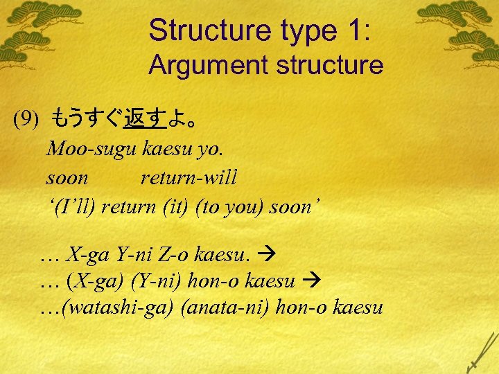 Structure type 1: Argument structure (9) もうすぐ返すよ。 Moo-sugu kaesu yo. soon return-will ‘(I’ll) return