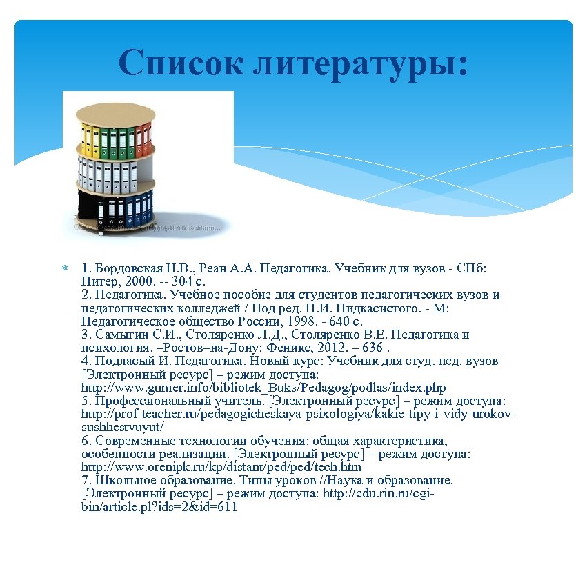 Список литературы: 1. Бордовская Н. В. , Реан А. А. Педагогика. Учебник для вузов
