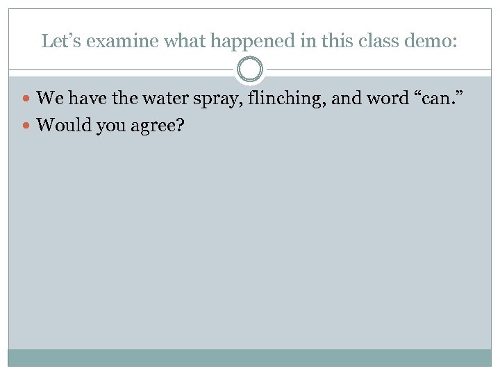 Let’s examine what happened in this class demo: We have the water spray, flinching,