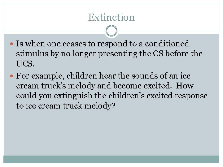 Extinction Is when one ceases to respond to a conditioned stimulus by no longer