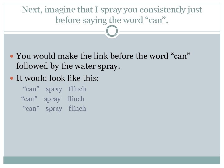 Next, imagine that I spray you consistently just before saying the word “can”. You