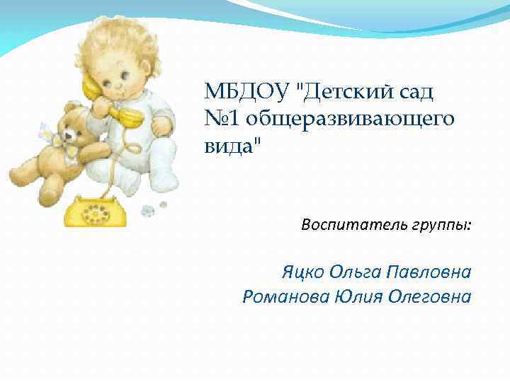 МБДОУ "Детский сад № 1 общеразвивающего вида" Воспитатель группы: Яцко Ольга Павловна Романова Юлия