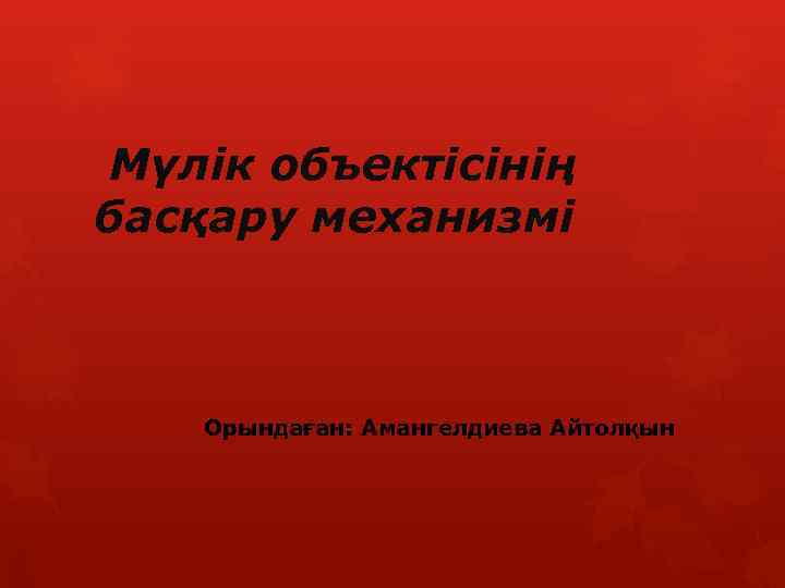 Мүлік объектісінің басқару механизмі Орындаған: Амангелдиева Айтолқын 
