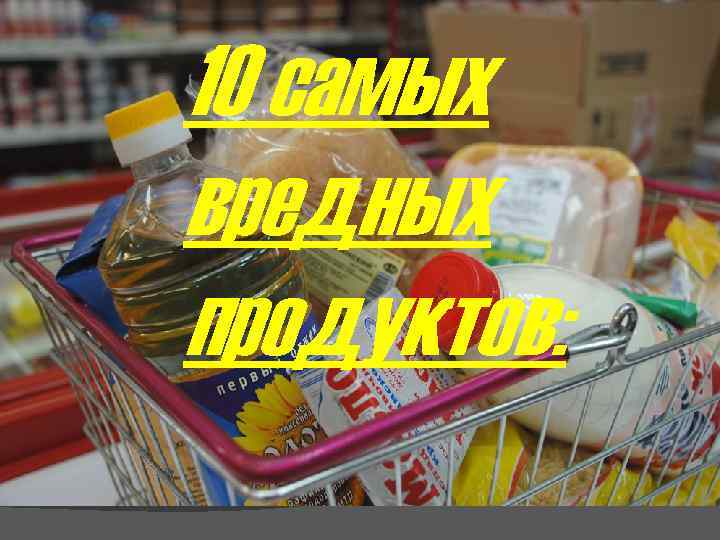 10 самых вредных продуктов: 