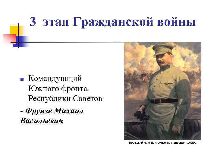 3 этап Гражданской войны Командующий Южного фронта Республики Советов - Фрунзе Михаил Васильевич n