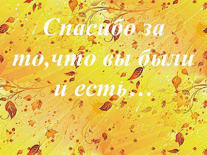 Спасибо за то, что вы были и есть… 