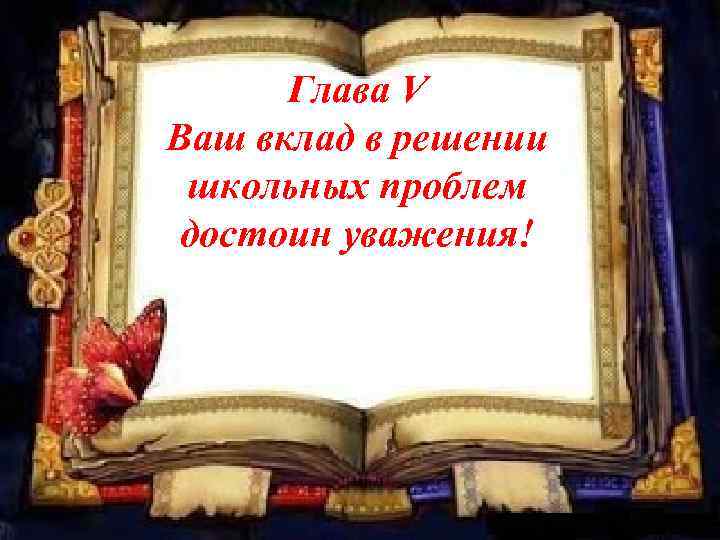 Глава V Ваш вклад в решении школьных проблем достоин уважения! 