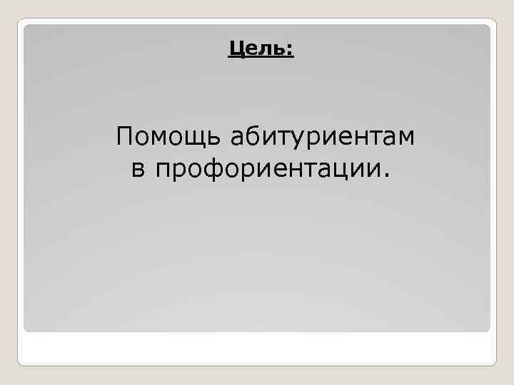 Цель: Помощь абитуриентам в профориентации. 