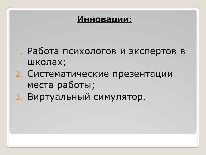 Инновации: Работа психологов и экспертов в школах; 2. Систематические презентации места работы; 3. Виртуальный