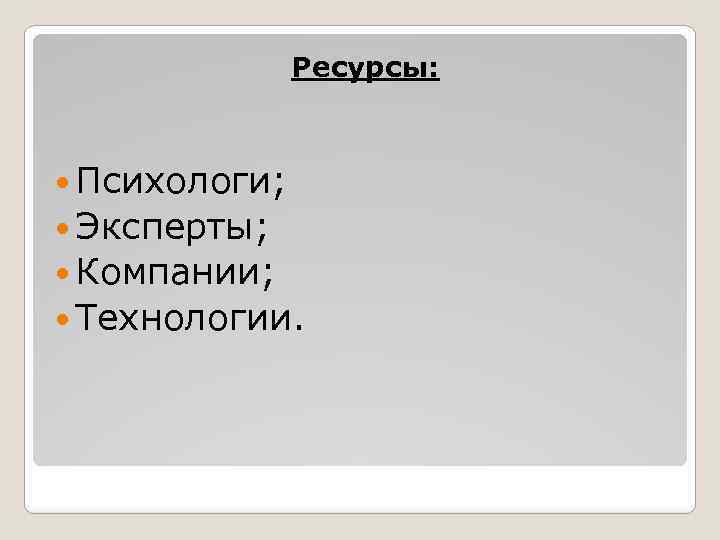 Ресурсы: Психологи; Эксперты; Компании; Технологии. 