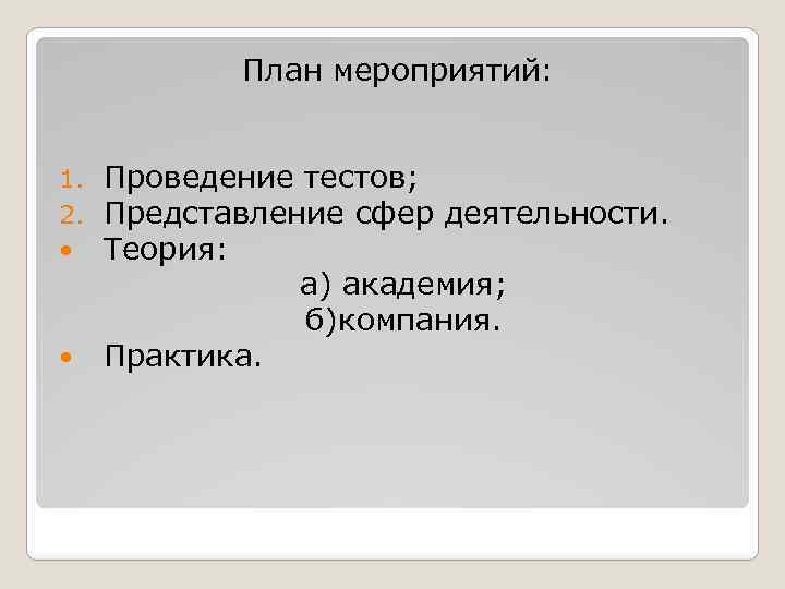 План мероприятий: Проведение тестов; Представление сфер деятельности. Теория: а) академия; б)компания. Практика. 1. 2.