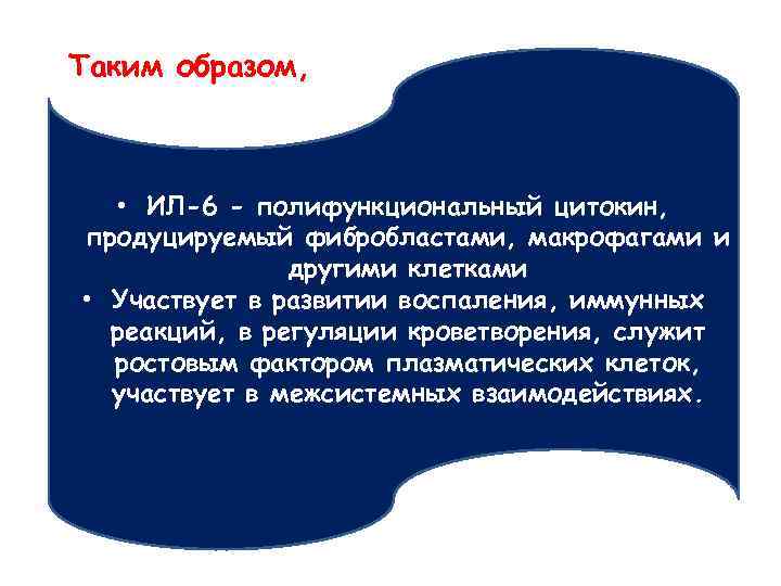 Таким образом, • ИЛ-6 - полифункциональный цитокин, продуцируемый фибробластами, макрофагами и другими клетками •